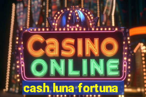 cash luna fortuna